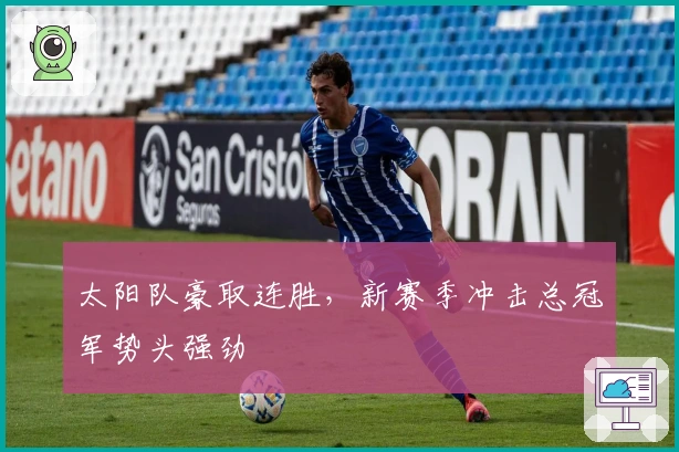 太阳队豪取连胜，新赛季冲击总冠军势头强劲