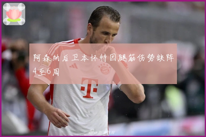 阿森纳后卫本怀特因腿筋伤势缺阵4至6周