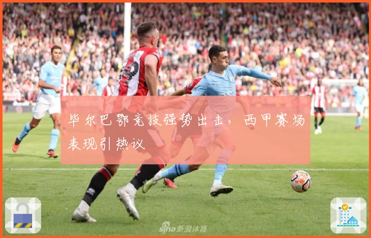 毕尔巴鄂竞技强势出击，西甲赛场表现引热议