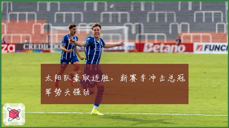 太阳队豪取连胜，新赛季冲击总冠军势头强劲