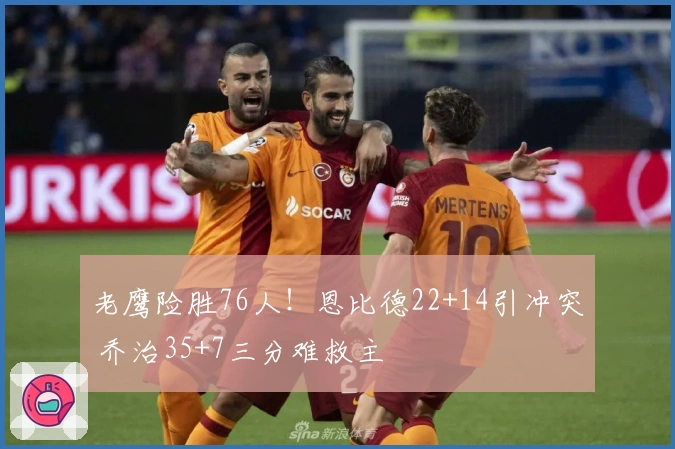 老鹰险胜76人！恩比德22+14引冲突 乔治35+7三分难救主