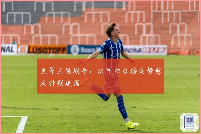 里昂主场战平，法甲积分榜走势愈发扑朔迷离