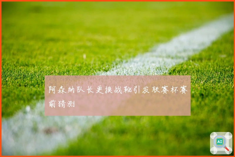 阿森纳队长更换战靴引发联赛杯赛前猜测