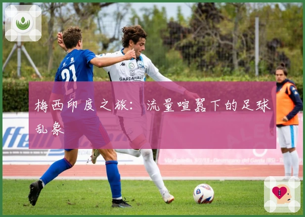 梅西印度之旅：流量喧嚣下的足球乱象