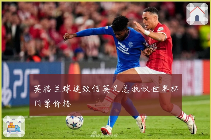 英格兰球迷致信英足总抗议世界杯门票价格