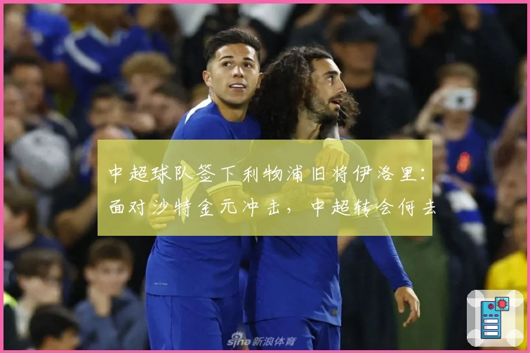 中超球队签下利物浦旧将伊洛里：面对沙特金元冲击，中超转会何去何从？