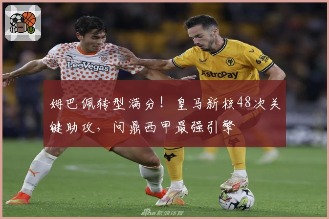 姆巴佩转型满分！皇马新核48次关键助攻，问鼎西甲最强引擎